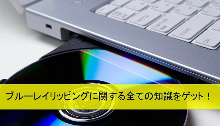 ブルーレイリッピング決定版 無料で簡単にブルーレイをリッピングできるソフトおすすめ